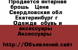 Продается янтарная брошь › Цена ­ 350 - Свердловская обл., Екатеринбург г. Одежда, обувь и аксессуары » Аксессуары   